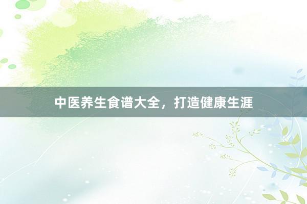 中医养生食谱大全，打造健康生涯