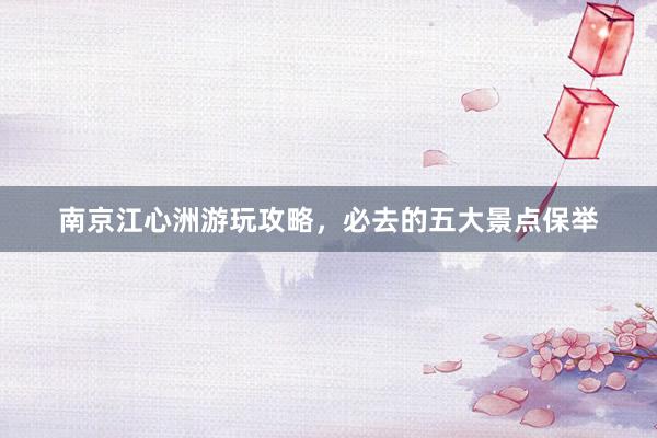 南京江心洲游玩攻略，必去的五大景点保举