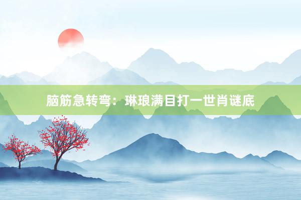 脑筋急转弯：琳琅满目打一世肖谜底