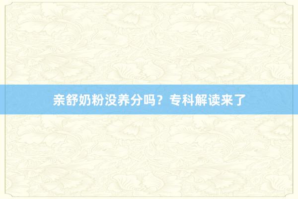 亲舒奶粉没养分吗？专科解读来了