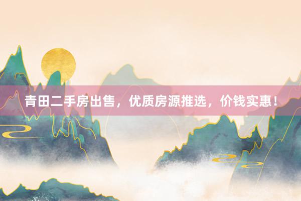 青田二手房出售，优质房源推选，价钱实惠！