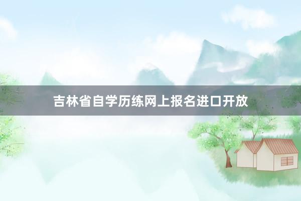 吉林省自学历练网上报名进口开放