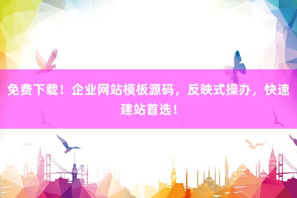 免费下载！企业网站模板源码，反映式操办，快速建站首选！