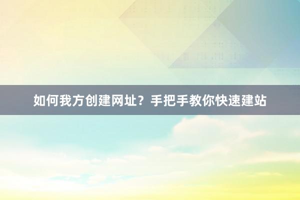 如何我方创建网址？手把手教你快速建站