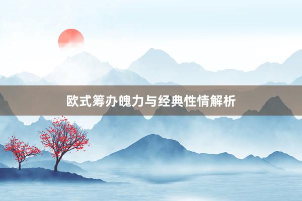 欧式筹办魄力与经典性情解析