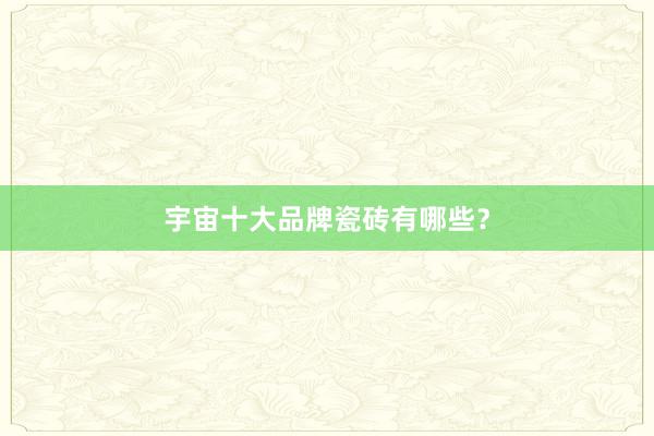 宇宙十大品牌瓷砖有哪些？