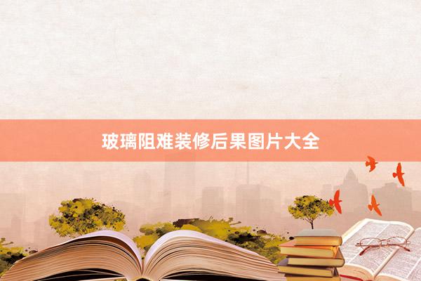 玻璃阻难装修后果图片大全