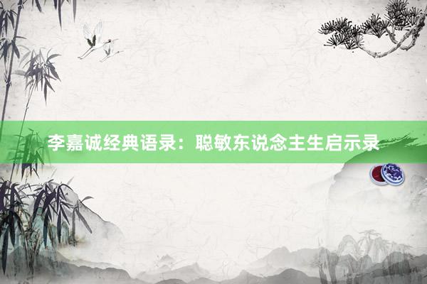 李嘉诚经典语录：聪敏东说念主生启示录